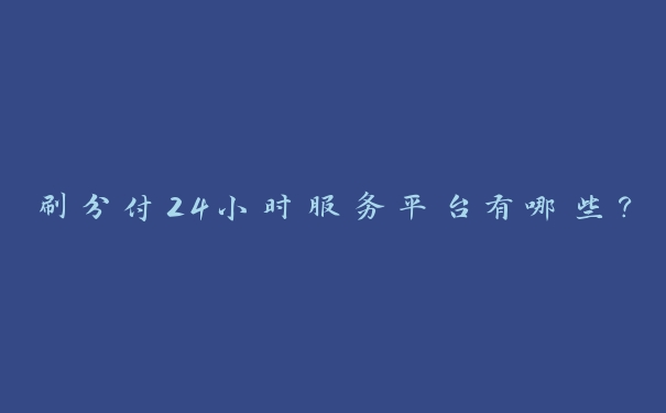 刷分付24小时服务平台有哪些? 刷分付24小时服务平台有哪些?