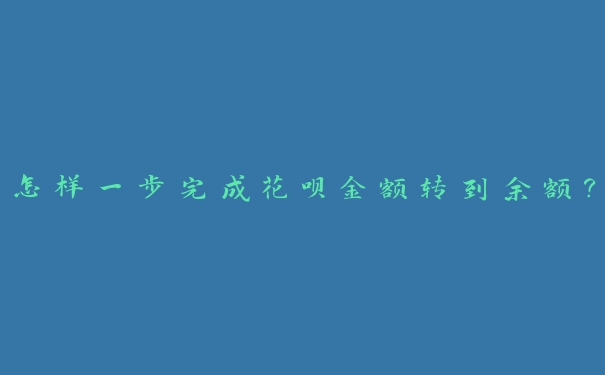 怎样一步完成花呗金额转到余额？