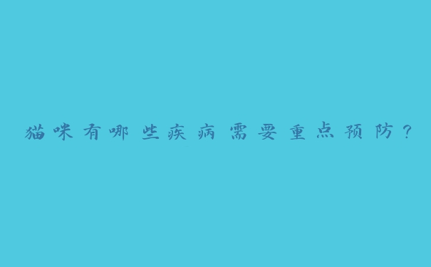 猫咪有哪些疾病需要重点预防? 猫咪有哪些疾病需要重点预防?
