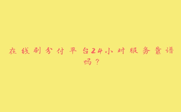 在线刷分付平台24小时服务靠谱吗? 在线刷分付平台24小时服务靠谱吗?