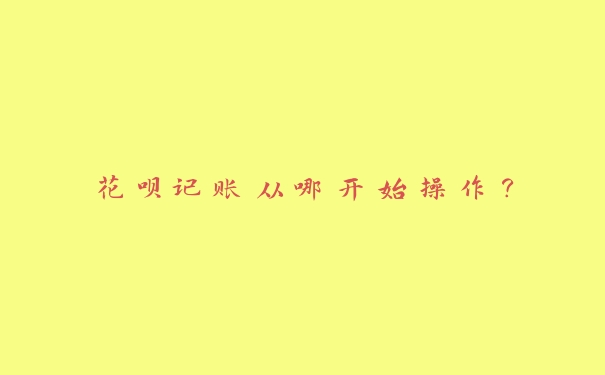 花呗记账从哪开始操作？
