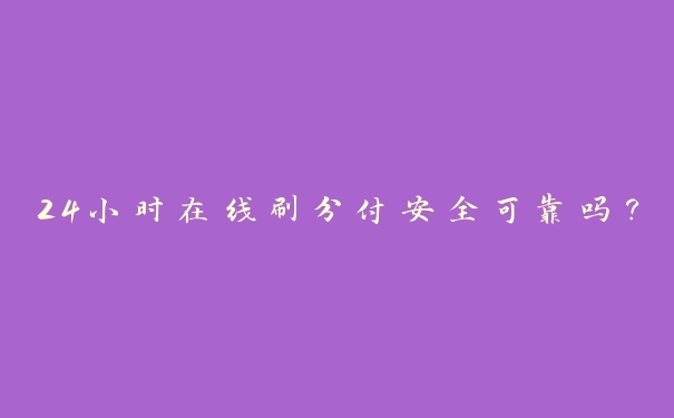 24小时在线刷分付安全可靠吗? 24小时在线刷分付安全可靠吗?