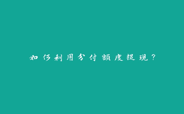 如何利用分付额度提现? 如何利用分付额度提现?