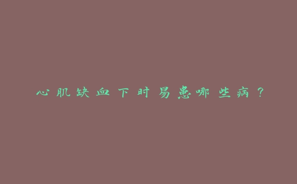 心肌缺血下时易患哪些病? 心肌缺血下时易患哪些病?
