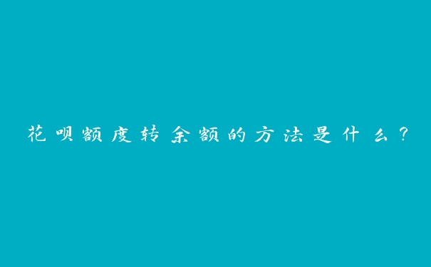 花呗额度转余额的方法是什么？