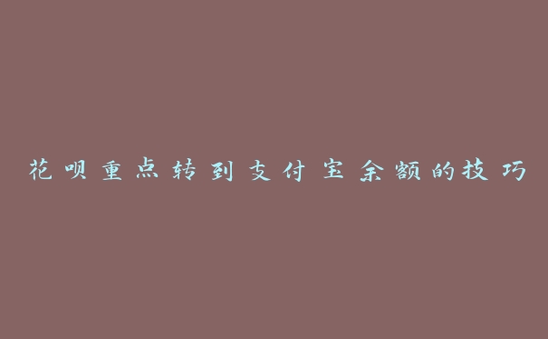 花呗重点转到支付宝余额的技巧 花呗重点转到支付宝余额的技巧