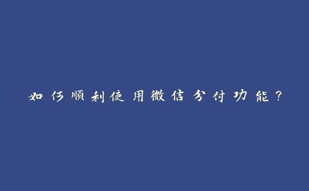 如何顺利使用微信分付功能? 如何顺利使用微信分付功能?