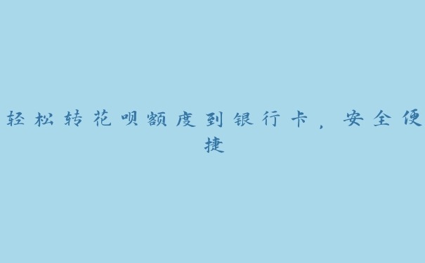 轻松转花呗额度到银行卡，安全便捷