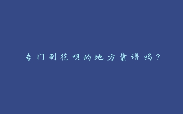 专门刷花呗的地方靠谱吗? 专门刷花呗的地方靠谱吗?