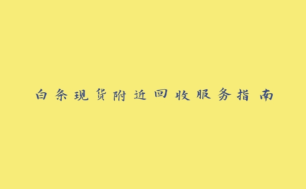 白条现货附近回收服务指南 白条现货附近回收服务指南