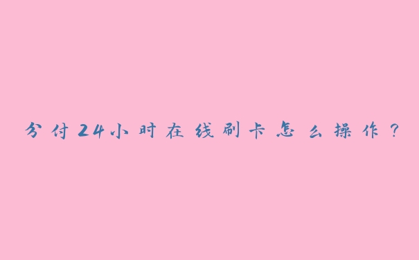 分付24小时在线刷卡怎么操作？