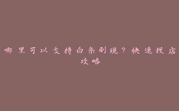 哪里可以支持白条刷现？快速找店攻略