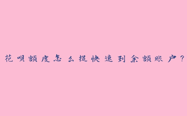 花呗额度怎么提快速到余额账户? 花呗额度怎么提快速到余额账户?
