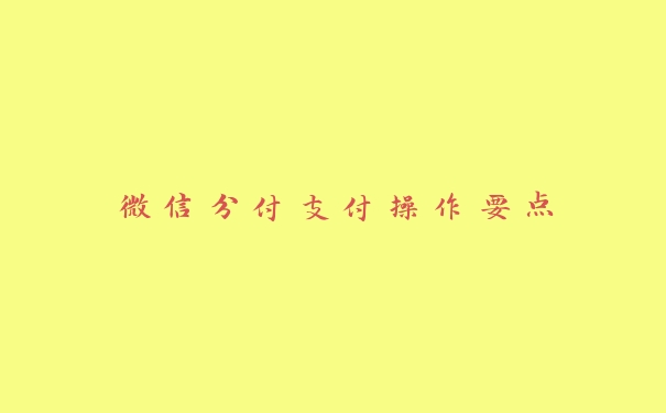 微信分付支付操作要点 微信分付支付操作要点