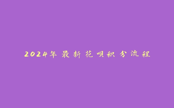 2024年最新花呗积分流程 2024年最新花呗积分流程