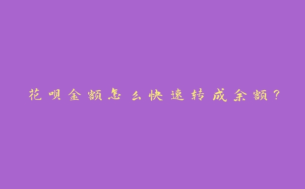 花呗金额怎么快速转成余额? 花呗金额怎么快速转成余额?