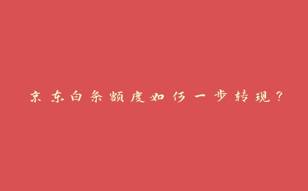 京东白条额度如何一步转现? 京东白条额度如何一步转现?