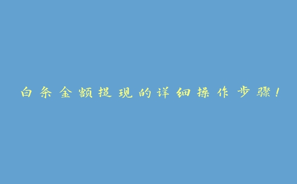 白条金额提现的详细操作步骤! 白条金额提现的详细操作步骤!