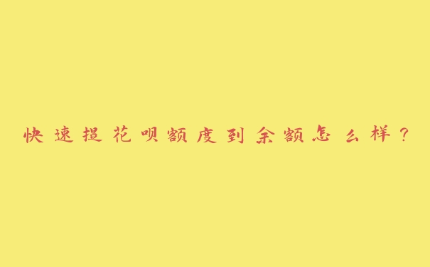 快速提花呗额度到余额怎么样? 快速提花呗额度到余额怎么样?