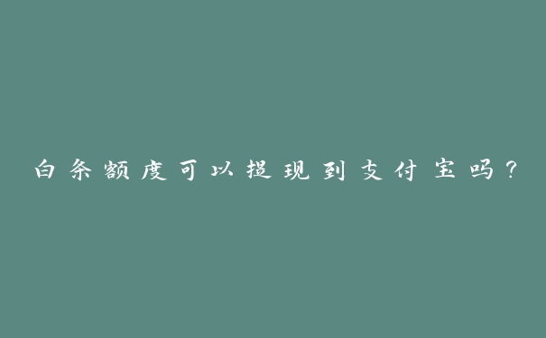 白条额度可以提现到支付宝吗? 白条额度可以提现到支付宝吗?