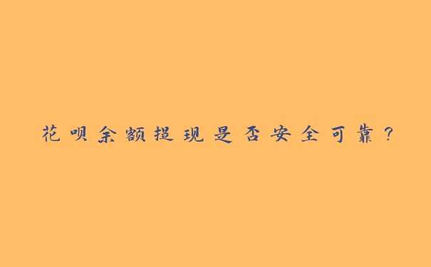 花呗余额提现是否安全可靠? 花呗余额提现是否安全可靠?