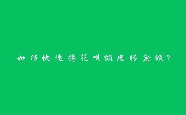 如何快速将花呗额度转余额? 如何快速将花呗额度转余额?
