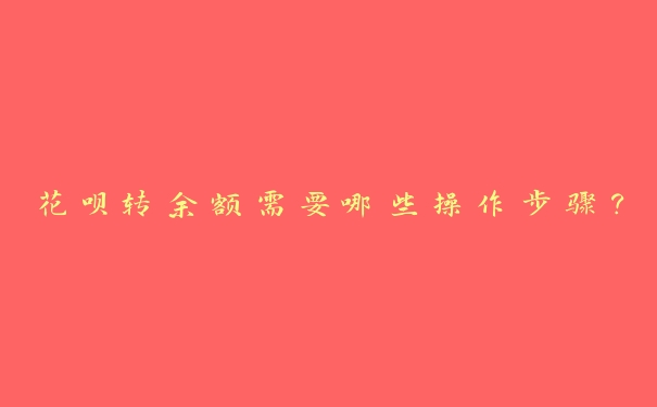 花呗转余额需要哪些操作步骤? 花呗转余额需要哪些操作步骤?