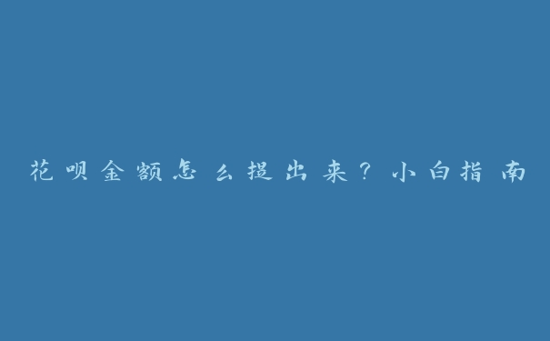 花呗金额怎么提出来?小白指南 花呗金额怎么提出来?小白指南