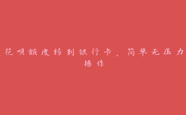 花呗额度转到银行卡，简单无压力操作