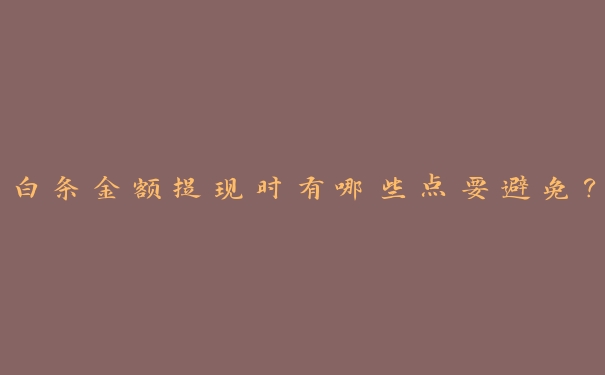 白条金额提现时有哪些点要避免? 白条金额提现时有哪些点要避免?