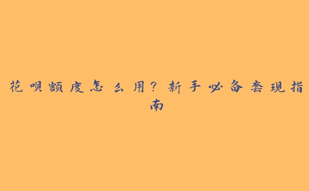 花呗额度怎么用?新手必备套取指南 花呗额度怎么用?新手必备套取指南