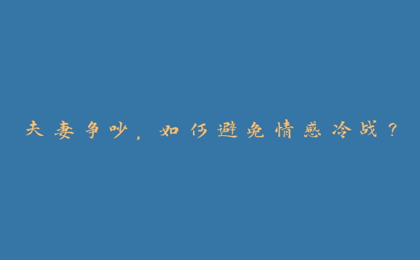 夫妻争吵,如何避免情感冷战? 夫妻争吵,如何避免情感冷战?