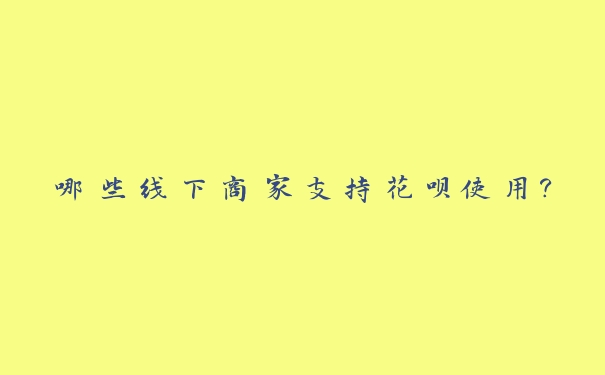 哪些线下商家支持花呗使用？
