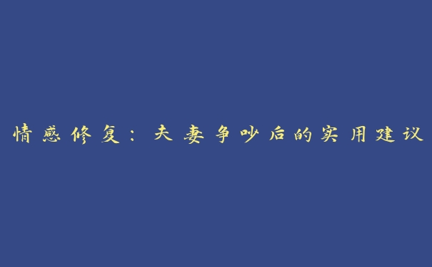 情感修复：夫妻争吵后的实用建议