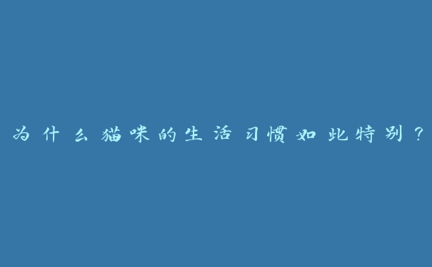 为什么猫咪的生活习惯如此特别? 为什么猫咪的生活习惯如此特别?