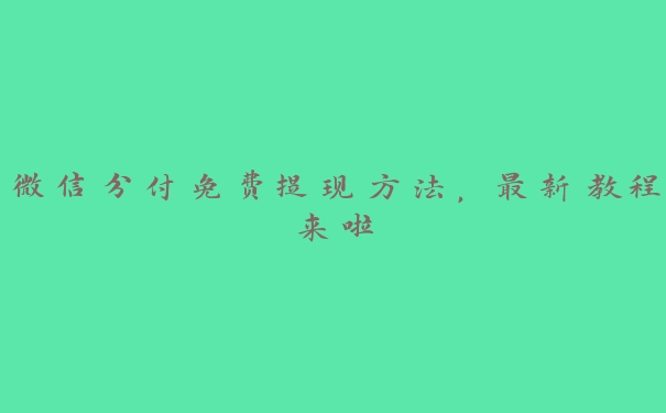 微信分付免费提现方法，最新教程来啦