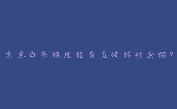 京东白条额度能否直接转移余额? 京东白条额度能否直接转移余额?