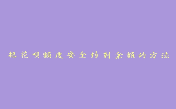 把花呗额度安全转到余额的方法 把花呗额度安全转到余额的方法