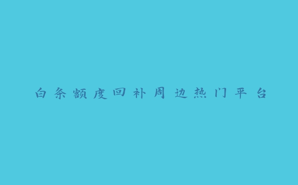 白条额度回补周边热门平台