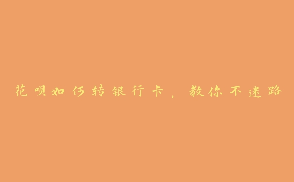 花呗如何转银行卡，教你不迷路