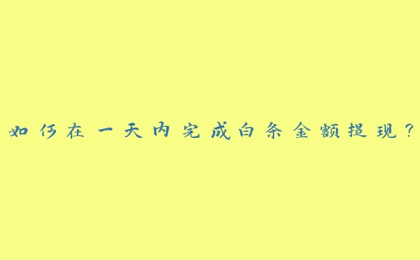 如何在一天内完成白条金额提现? 如何在一天内完成白条金额提现?
