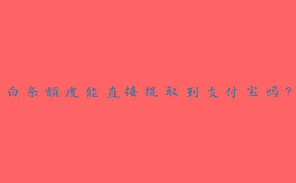 白条额度能直接提取到支付宝吗？