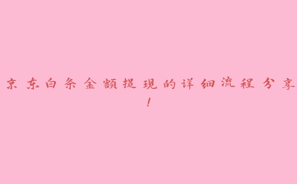 京东白条金额提现的详细流程分享! 京东白条金额提现的详细流程分享!