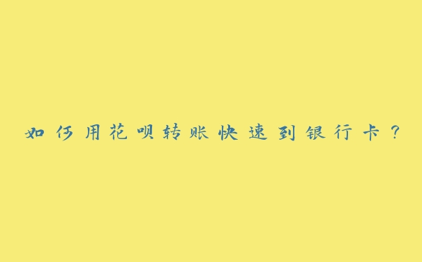 如何用花呗转账快速到银行卡? 如何用花呗转账快速到银行卡?