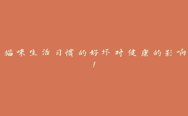 猫咪生活习惯的好坏对健康的影响! 猫咪生活习惯的好坏对健康的影响!