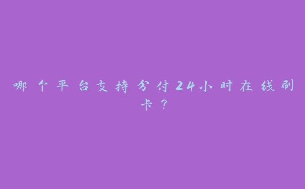 哪个平台支持分付24小时在线刷卡? 哪个平台支持分付24小时在线刷卡?