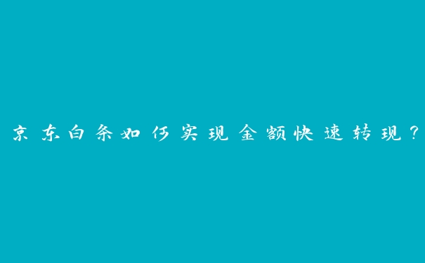 京东白条如何实现金额快速转现? 京东白条如何实现金额快速转现?