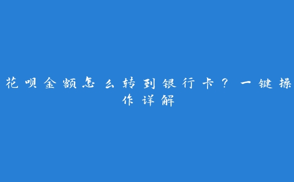 花呗金额怎么转到银行卡?一键操作详解 花呗金额怎么转到银行卡?一键操作详解