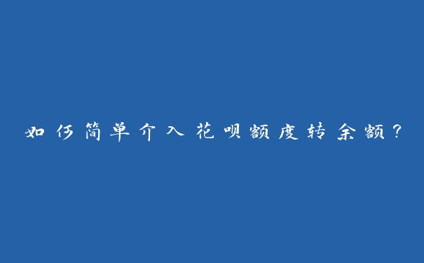 如何简单介入花呗额度转余额？