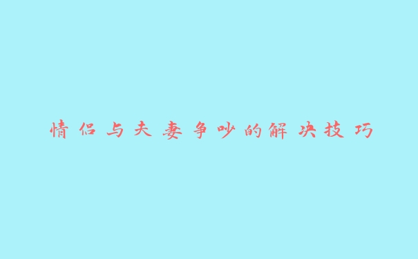 情侣与夫妻争吵的解决技巧